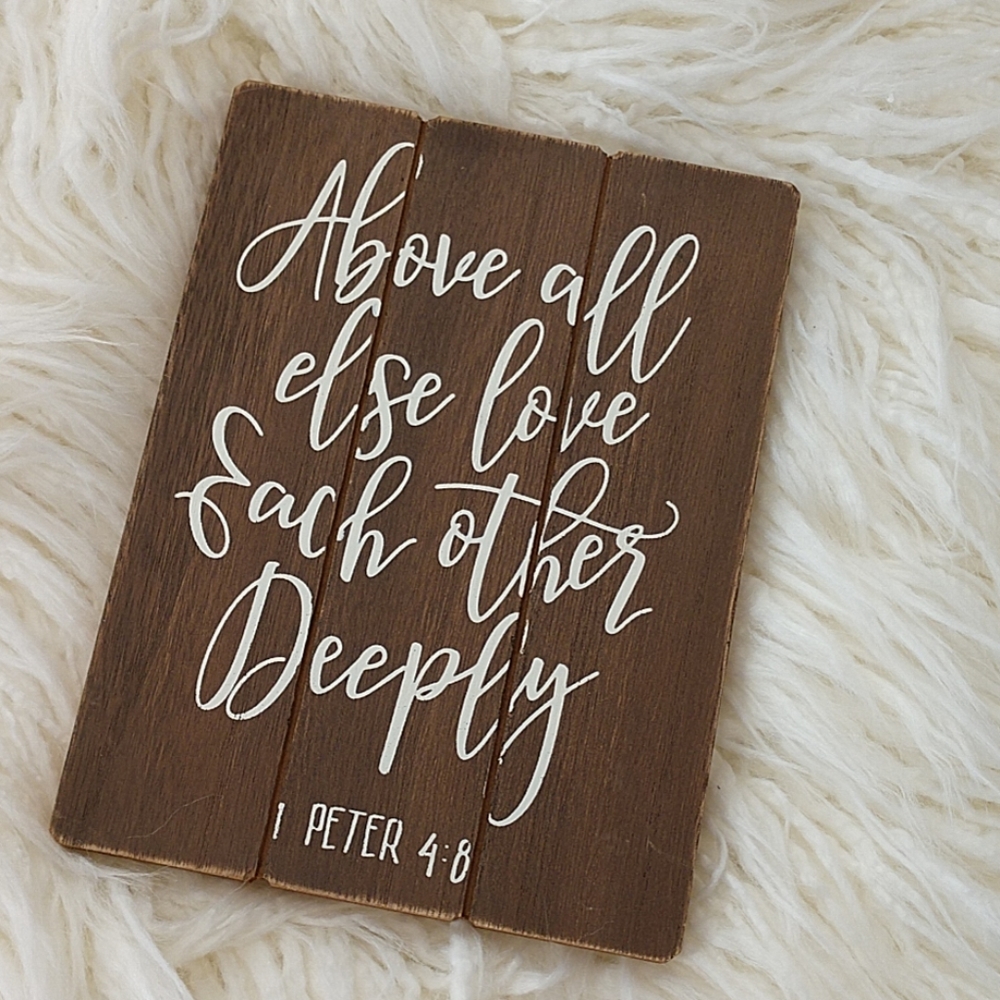 Above all else love each other deeply wood…